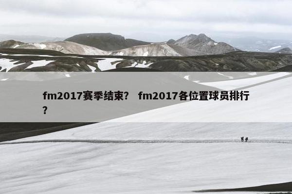fm2017赛季结束？ fm2017各位置球员排行？