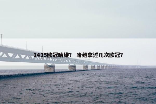 1415欧冠哈维？ 哈维拿过几次欧冠？