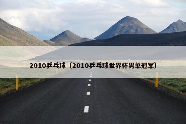 2010乒乓球（2010乒乓球世界杯男单冠军）
