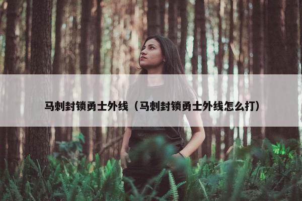 马刺封锁勇士外线（马刺封锁勇士外线怎么打）