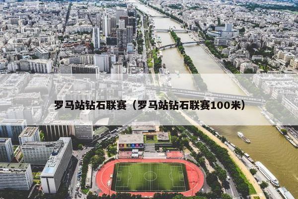 罗马站钻石联赛（罗马站钻石联赛100米）