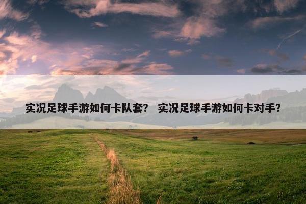 实况足球手游如何卡队套？ 实况足球手游如何卡对手？