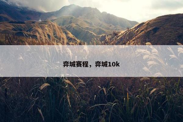 弈城赛程，弈城10k