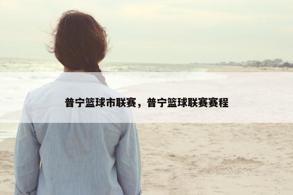 普宁篮球市联赛，普宁篮球联赛赛程