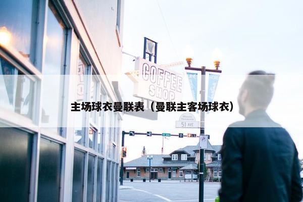 主场球衣曼联表（曼联主客场球衣）