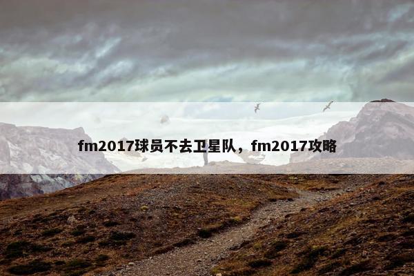fm2017球员不去卫星队，fm2017攻略