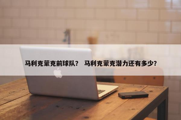 马利克蒙克前球队？ 马利克蒙克潜力还有多少？