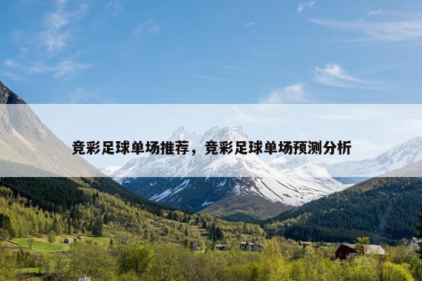竞彩足球单场推荐，竞彩足球单场预测分析