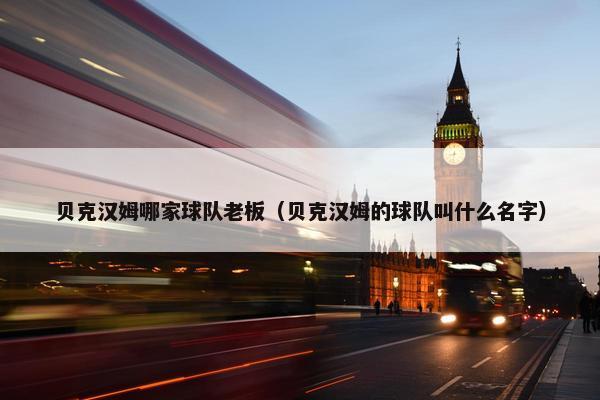 贝克汉姆哪家球队老板（贝克汉姆的球队叫什么名字）