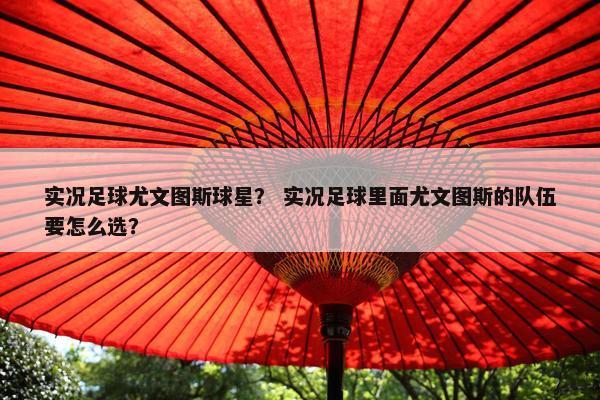实况足球尤文图斯球星？ 实况足球里面尤文图斯的队伍要怎么选？