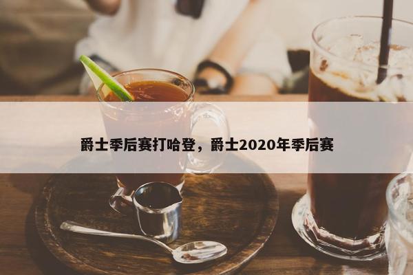 爵士季后赛打哈登，爵士2020年季后赛