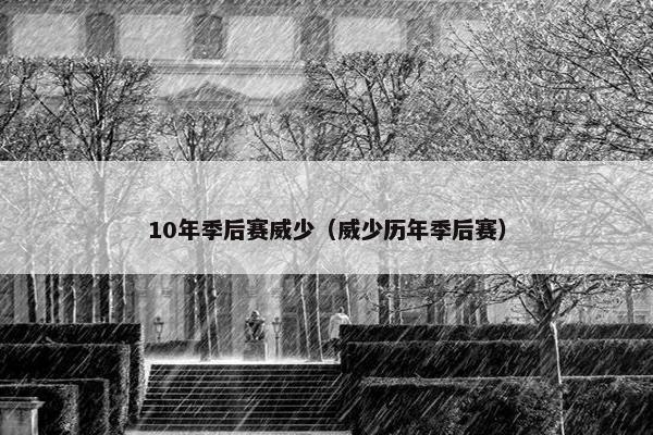10年季后赛威少（威少历年季后赛）