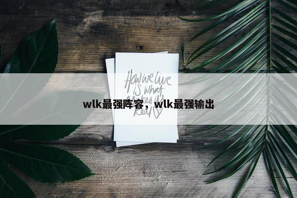 wlk最强阵容，wlk最强输出