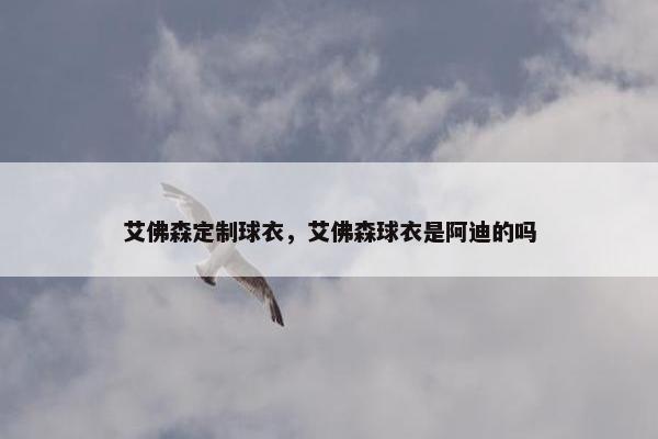 艾佛森定制球衣，艾佛森球衣是阿迪的吗