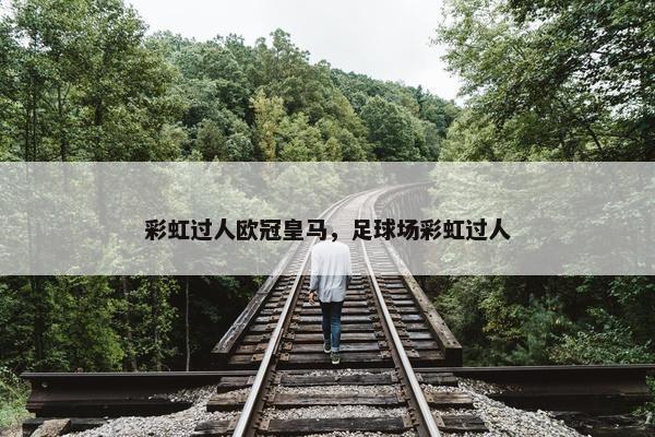 彩虹过人欧冠皇马，足球场彩虹过人