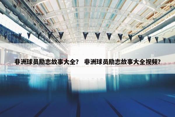 非洲球员励志故事大全？ 非洲球员励志故事大全视频？