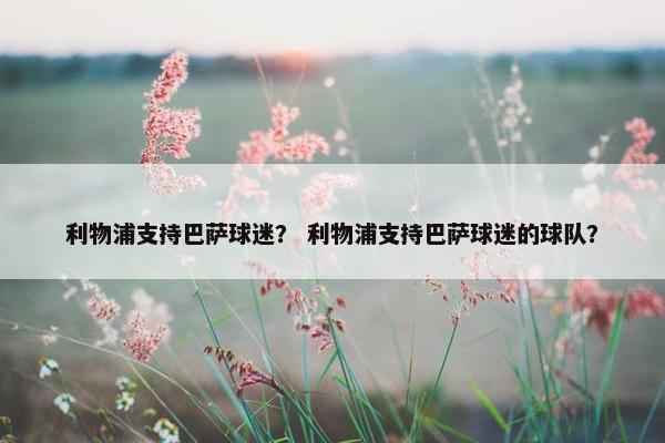 利物浦支持巴萨球迷？ 利物浦支持巴萨球迷的球队？