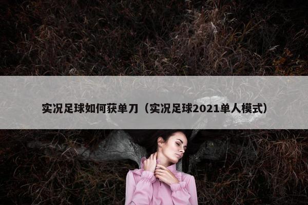 实况足球如何获单刀（实况足球2021单人模式）