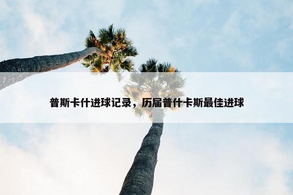 普斯卡什进球记录，历届普什卡斯最佳进球