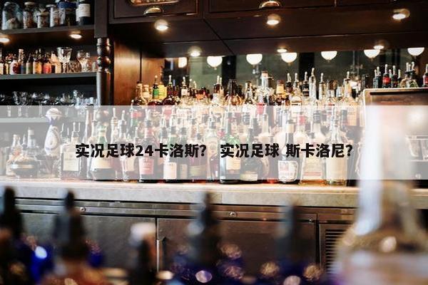 实况足球24卡洛斯？ 实况足球 斯卡洛尼？
