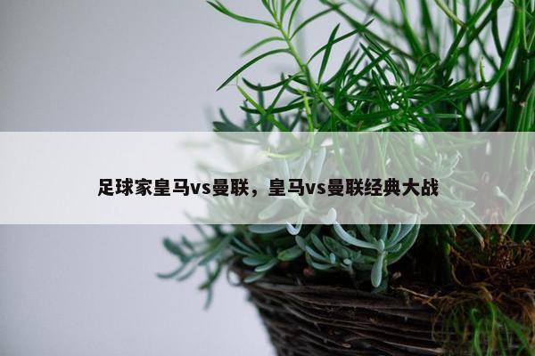 足球家皇马vs曼联，皇马vs曼联经典大战