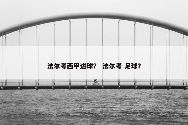 法尔考西甲进球？ 法尔考 足球？
