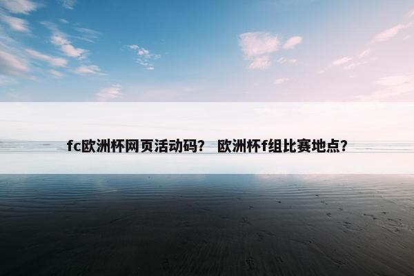 fc欧洲杯网页活动码？ 欧洲杯f组比赛地点？