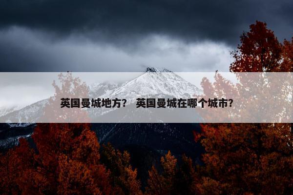 英国曼城地方？ 英国曼城在哪个城市？