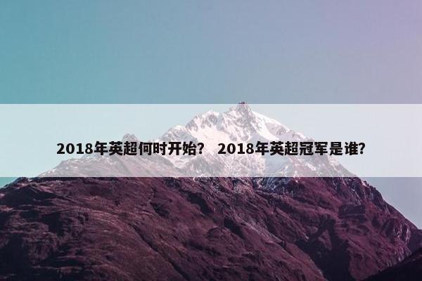 2018年英超何时开始？ 2018年英超冠军是谁？