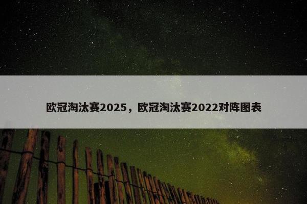 欧冠淘汰赛2025，欧冠淘汰赛2022对阵图表