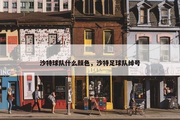 沙特球队什么颜色，沙特足球队绰号