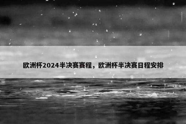 欧洲杯2024半决赛赛程，欧洲杯半决赛日程安排