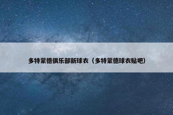 多特蒙德俱乐部新球衣（多特蒙德球衣贴吧）