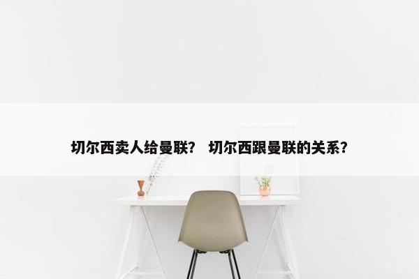 切尔西卖人给曼联？ 切尔西跟曼联的关系？