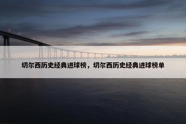 切尔西历史经典进球榜，切尔西历史经典进球榜单