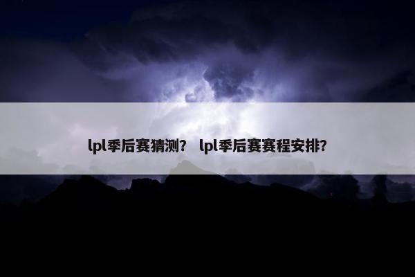 lpl季后赛猜测？ lpl季后赛赛程安排？