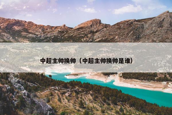 中超主帅换帅（中超主帅换帅是谁）