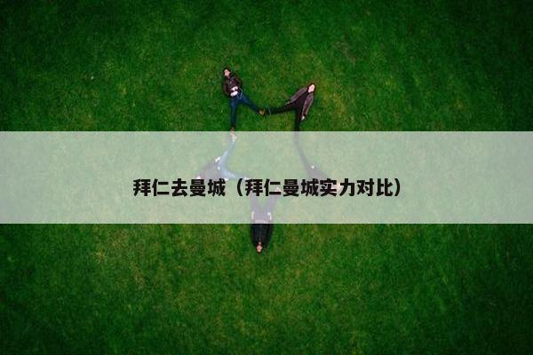 拜仁去曼城（拜仁曼城实力对比）