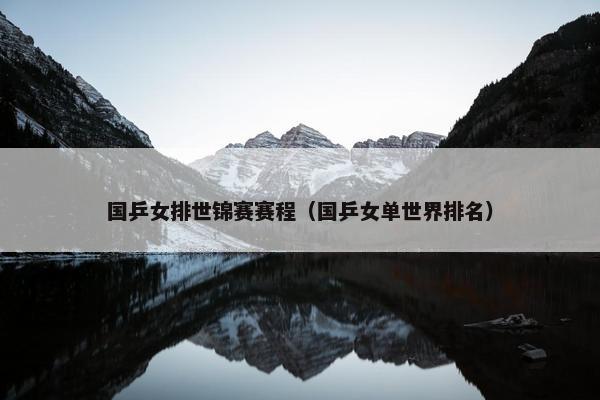 国乒女排世锦赛赛程（国乒女单世界排名）