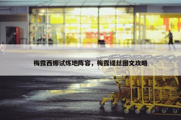 梅露西娜试炼地阵容，梅露缇丝图文攻略