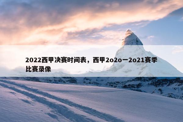 2022西甲决赛时间表，西甲2o2o一2o21赛季比赛录像