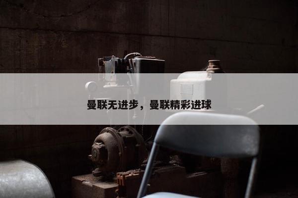 曼联无进步，曼联精彩进球