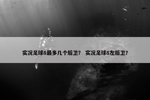 实况足球8最多几个后卫？ 实况足球8左后卫？