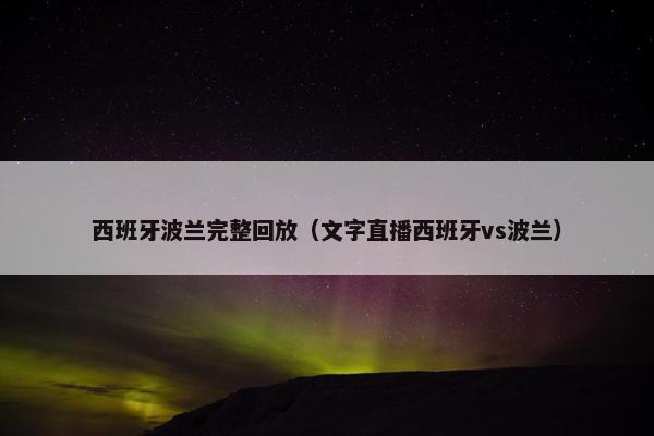 西班牙波兰完整回放（文字直播西班牙vs波兰）