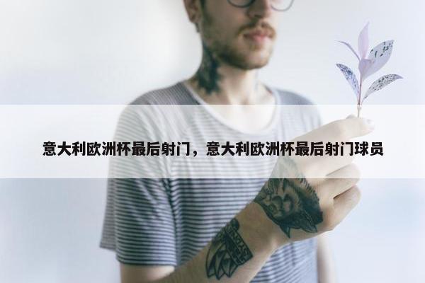 意大利欧洲杯最后射门，意大利欧洲杯最后射门球员