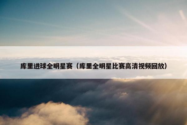 库里进球全明星赛（库里全明星比赛高清视频回放）