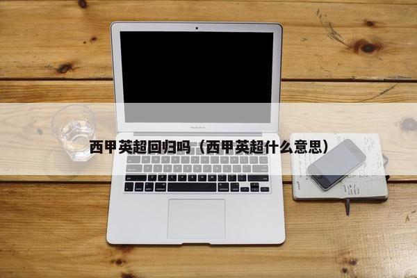 西甲英超回归吗（西甲英超什么意思）