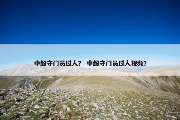 中超守门员过人？ 中超守门员过人视频？
