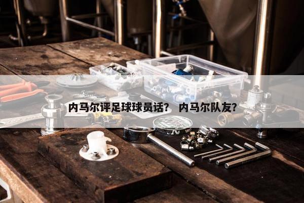内马尔评足球球员话？ 内马尔队友？