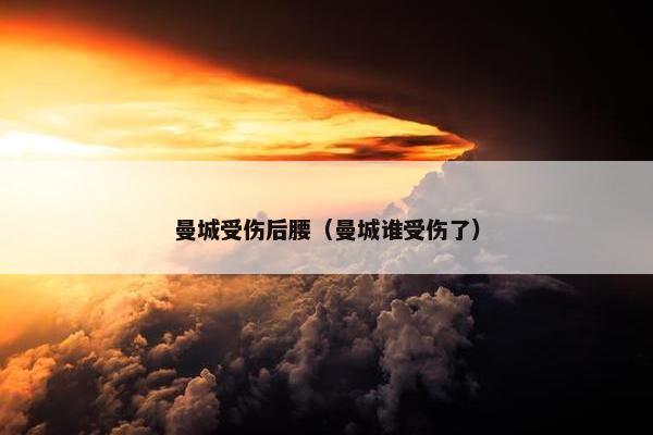 曼城受伤后腰（曼城谁受伤了）